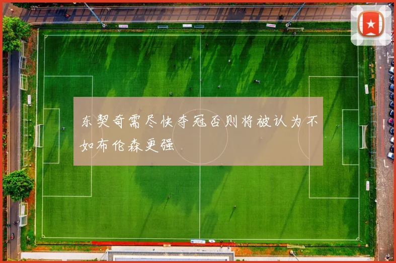 东契奇需尽快夺冠否则将被认为不如布伦森更强