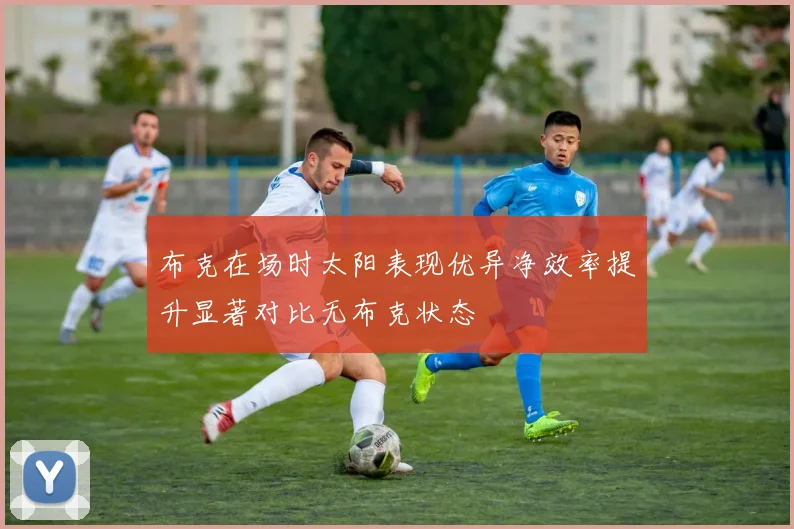 布克在场时太阳表现优异净效率提升显著对比无布克状态