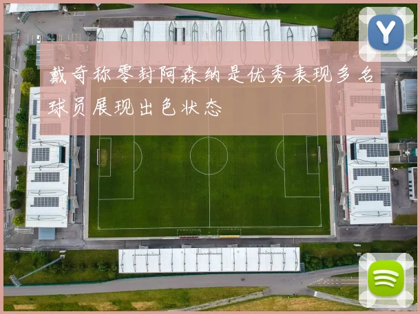 戴奇称零封阿森纳是优秀表现多名球员展现出色状态