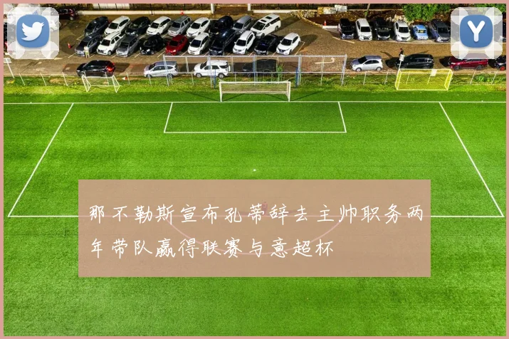 那不勒斯宣布孔蒂辞去主帅职务两年带队赢得联赛与意超杯