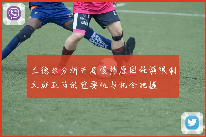 兰德尔分析开局慢热原因强调限制文班亚马的重要性与机会把握