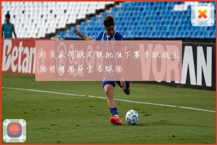 科莫获得欧足联批准下赛季欧战主场将借用萨索洛球场